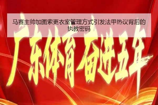 马赛主帅加图索更衣室管理方式引发法甲热议背后的执教密码