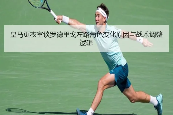 皇马更衣室谈罗德里戈左路角色变化原因与战术调整逻辑