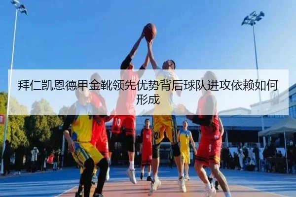 拜仁凯恩德甲金靴领先优势背后球队进攻依赖如何形成