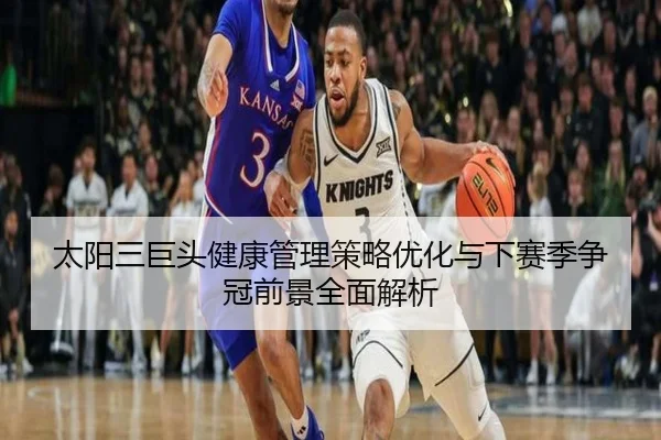 太阳三巨头健康管理策略优化与下赛季争冠前景全面解析