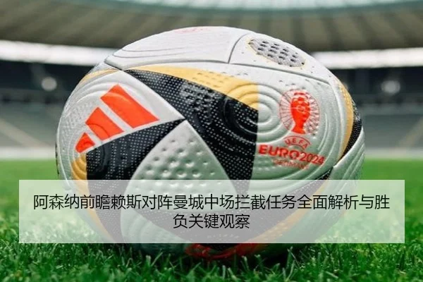 阿森纳前瞻赖斯对阵曼城中场拦截任务全面解析与胜负关键观察