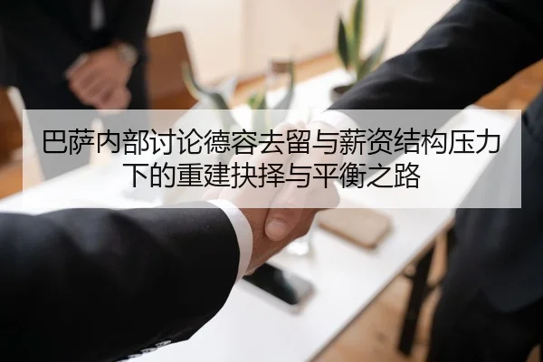 巴萨内部讨论德容去留与薪资结构压力下的重建抉择与平衡之路