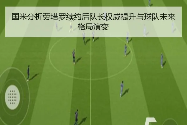 国米分析劳塔罗续约后队长权威提升与球队未来格局演变