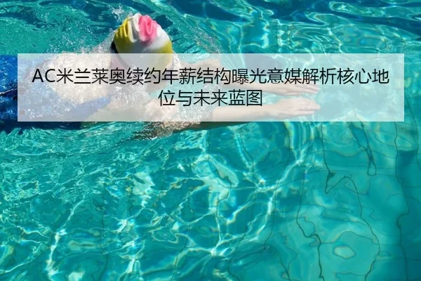 AC米兰莱奥续约年薪结构曝光意媒解析核心地位与未来蓝图