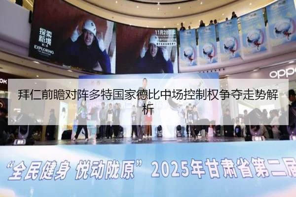 拜仁前瞻对阵多特国家德比中场控制权争夺走势解析