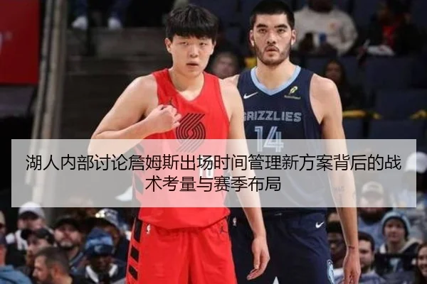 湖人内部讨论詹姆斯出场时间管理新方案背后的战术考量与赛季布局