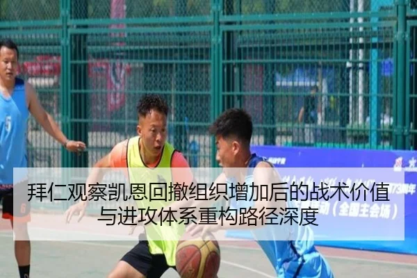 拜仁观察凯恩回撤组织增加后的战术价值与进攻体系重构路径深度