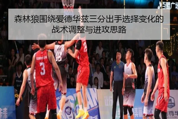 森林狼围绕爱德华兹三分出手选择变化的战术调整与进攻思路